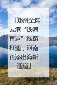 郑州至连云港“铁海直运”线路打通，河南再添出海新通道