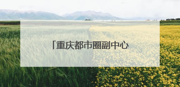 重庆都市圈副中心，为什么在四川？