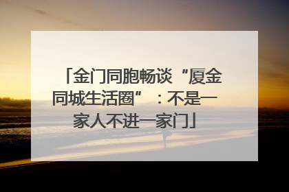 金门同胞畅谈“厦金同城生活圈”：不是一家人不进一家门