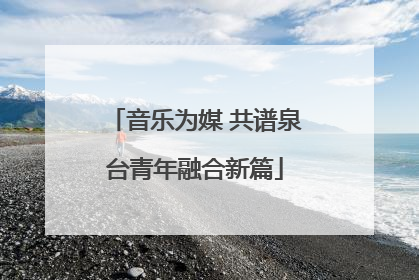 音乐为媒 共谱泉台青年融合新篇