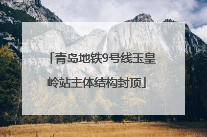 青岛地铁9号线玉皇岭站主体结构封顶