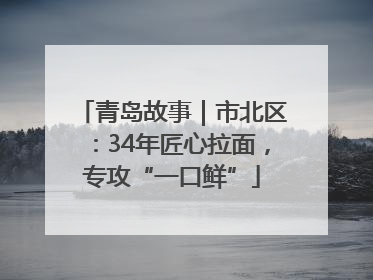 青岛故事｜市北区：34年匠心拉面，专攻“一口鲜”