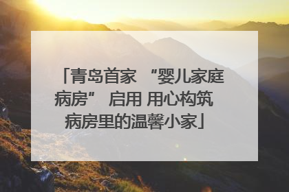 青岛首家 “婴儿家庭病房” 启用 用心构筑病房里的温馨小家
