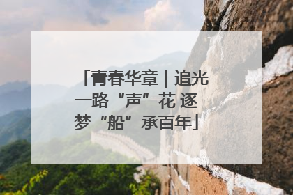 青春华章｜追光一路“声”花 逐梦“船”承百年