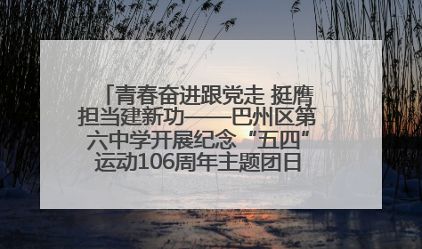青春奋进跟党走 挺膺担当建新功——巴州区第六中学开展纪念“五四”运动106周年主题团日活动暨新团员入团仪式