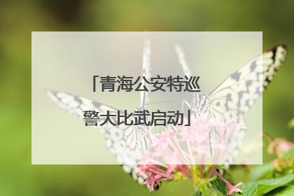 青海公安特巡警大比武启动