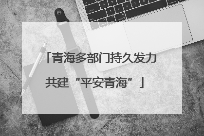青海多部门持久发力共建“平安青海”