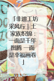 非遗工坊采风行｜土家族织锦：一面是千年图腾 一面是幸福画卷