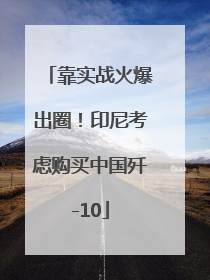靠实战火爆出圈！印尼考虑购买中国歼-10