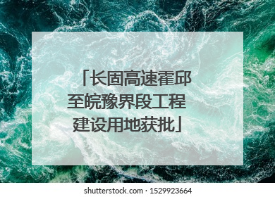 长固高速霍邱至皖豫界段工程建设用地获批