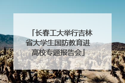 长春工大举行吉林省大学生国防教育进高校专题报告会