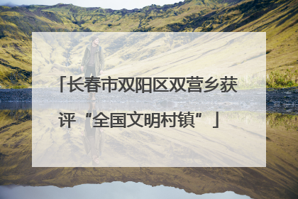 长春市双阳区双营乡获评“全国文明村镇”