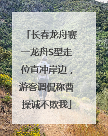 长春龙舟赛一龙舟S型走位直冲岸边，游客调侃称曹操诚不欺我