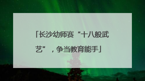 长沙幼师赛“十八般武艺”，争当教育能手