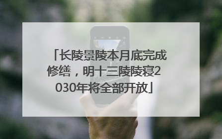 长陵景陵本月底完成修缮，明十三陵陵寝2030年将全部开放