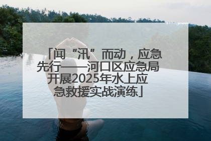 闻“汛”而动，应急先行——河口区应急局开展2025年水上应急救援实战演练