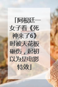 阿根廷一女子看《死神来了6》时被天花板砸伤，起初以为是电影特效