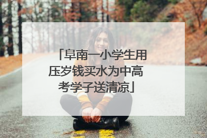 阜南一小学生用压岁钱买水为中高考学子送清凉