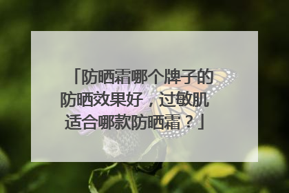防晒霜哪个牌子的防晒效果好，过敏肌适合哪款防晒霜？