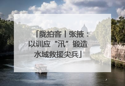 陇拍客丨张掖：以训应“汛”锻造水域救援尖兵