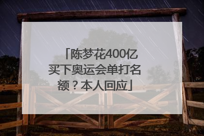 陈梦花400亿买下奥运会单打名额？本人回应