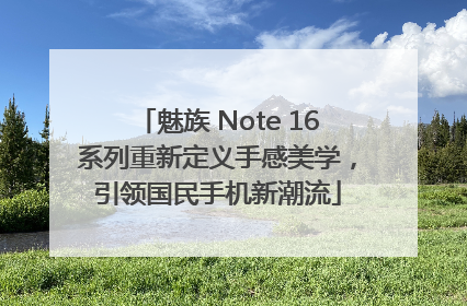 魅族 Note 16系列重新定义手感美学，引领国民手机新潮流