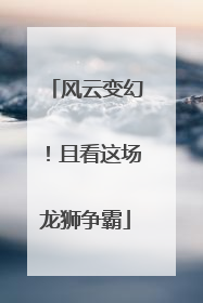 风云变幻！且看这场龙狮争霸