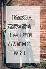 馆藏羽人竞渡纹铜钺！两千年前古人如何竞渡？