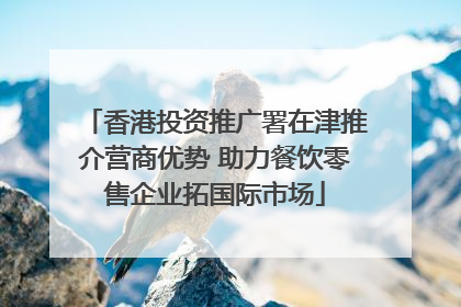 香港投资推广署在津推介营商优势 助力餐饮零售企业拓国际市场