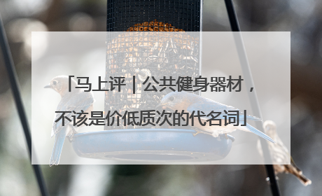 马上评｜公共健身器材，不该是价低质次的代名词