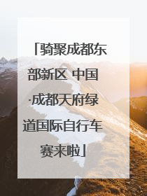 骑聚成都东部新区 中国·成都天府绿道国际自行车赛来啦