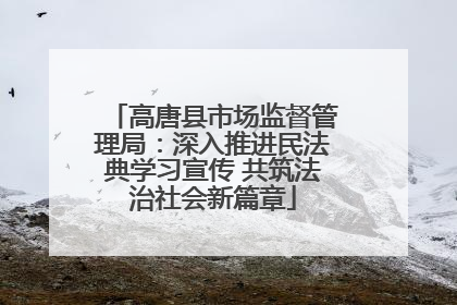 高唐县市场监督管理局：深入推进民法典学习宣传 共筑法治社会新篇章