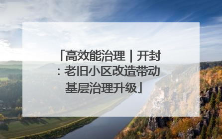 高效能治理｜开封：老旧小区改造带动基层治理升级
