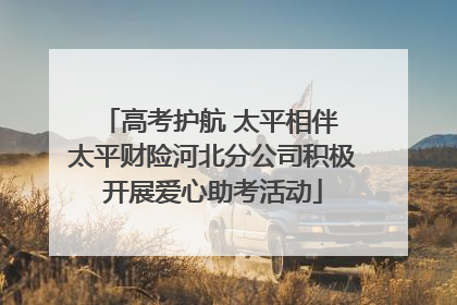高考护航 太平相伴 太平财险河北分公司积极开展爱心助考活动