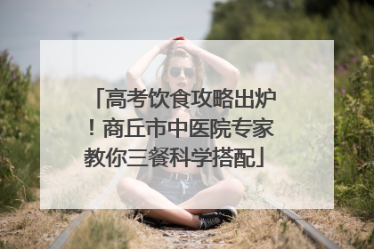高考饮食攻略出炉！商丘市中医院专家教你三餐科学搭配