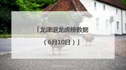 龙津退龙虎榜数据（6月10日）