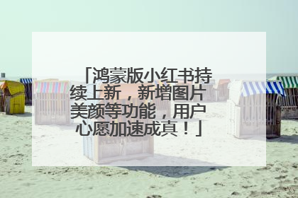 鸿蒙版小红书持续上新，新增图片美颜等功能，用户心愿加速成真！