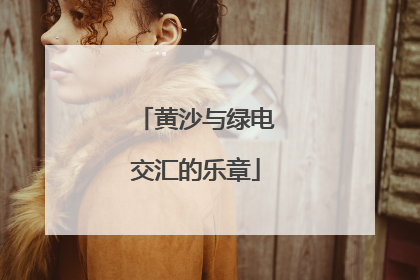 黄沙与绿电交汇的乐章