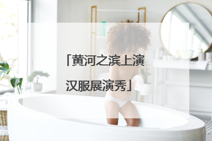 黄河之滨上演汉服展演秀