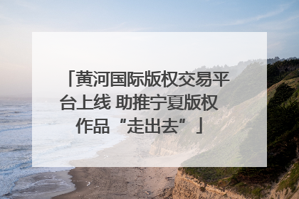 黄河国际版权交易平台上线 助推宁夏版权作品“走出去”