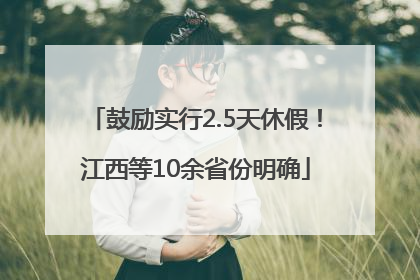 鼓励实行2.5天休假！江西等10余省份明确