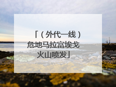（外代一线）危地马拉富埃戈火山喷发