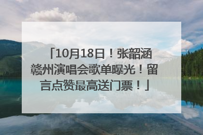 10月18日！张韶涵赣州演唱会歌单曝光！留言点赞最高送门票！