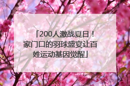 200人激战夏日！家门口的羽球盛宴让百姓运动基因觉醒