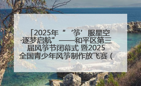 2025年“‘筝’服星空·逐梦启航”——和平区第三届风筝节闭幕式 暨2025全国青少年风筝制作放飞赛（沈阳站）颁奖仪式