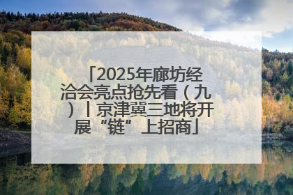 2025年廊坊经洽会亮点抢先看（九）丨京津冀三地将开展“链”上招商