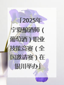 2025年宁夏酿酒师（葡萄酒）职业技能竞赛（全国邀请赛）在银川举办