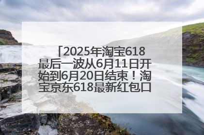 2025年淘宝618最后一波从6月11日开始到6月20日结束！淘宝京东618最新红包口令是：优惠礼包855