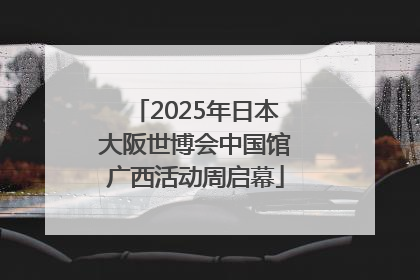 2025年日本大阪世博会中国馆广西活动周启幕