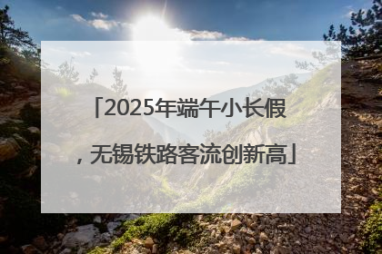 2025年端午小长假，无锡铁路客流创新高